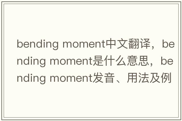 bending moment中文翻譯，bending moment是什么意思，bending moment發(fā)音、用法及例句