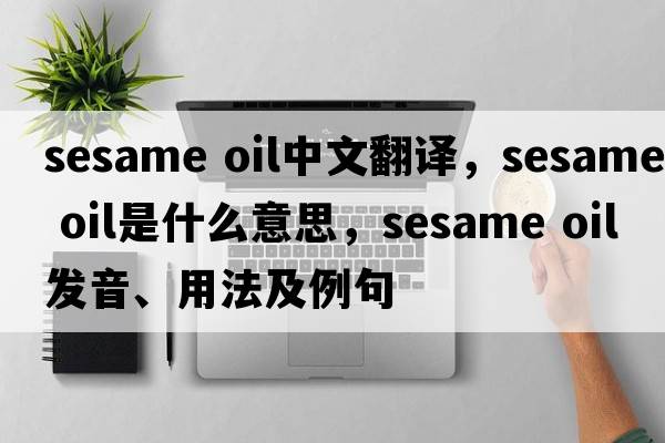sesame oil中文翻譯，sesame oil是什么意思，sesame oil發(fā)音、用法及例句