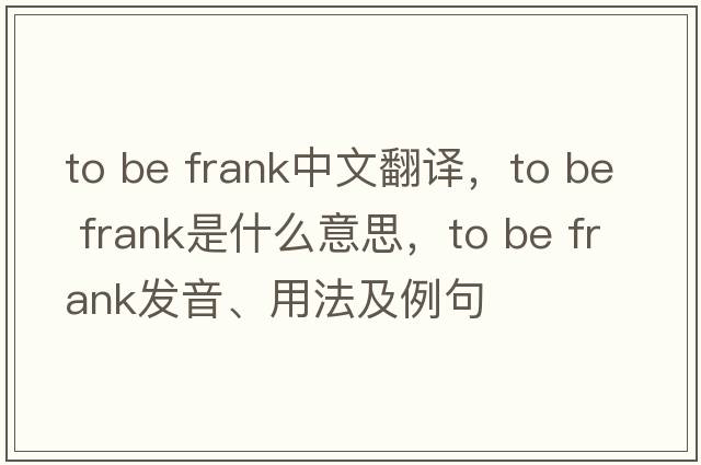 to be frank中文翻譯，to be frank是什么意思，to be frank發(fā)音、用法及例句