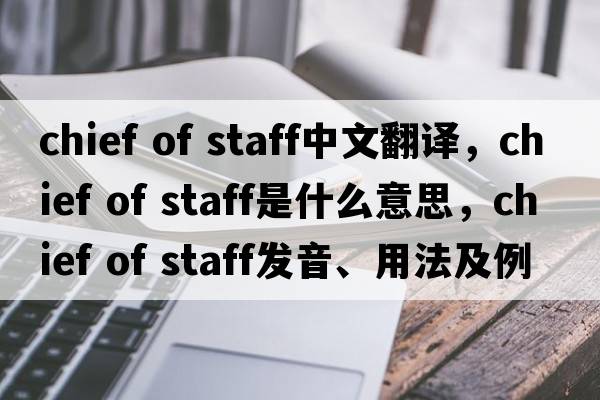 chief of staff中文翻譯，chief of staff是什么意思，chief of staff發(fā)音、用法及例句
