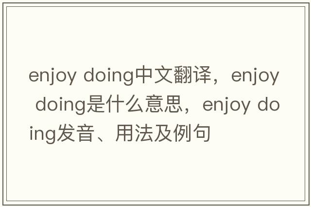 enjoy doing中文翻譯，enjoy doing是什么意思，enjoy doing發(fā)音、用法及例句