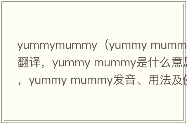 yummymummy（yummy mummy中文翻譯，yummy mummy是什么意思，yummy mummy發(fā)音、用法及例句）