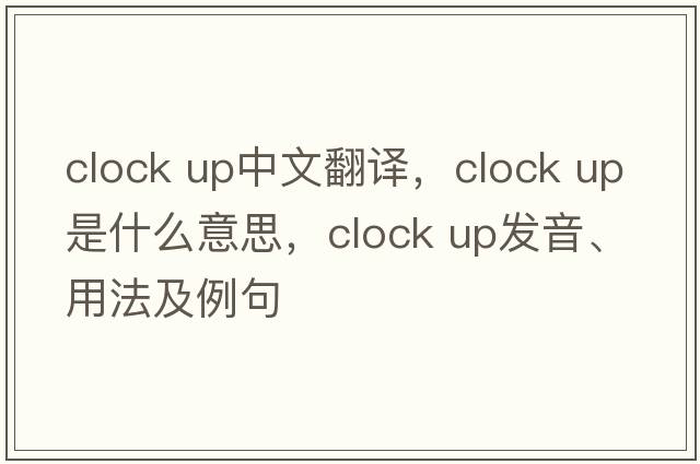 clock up中文翻譯，clock up是什么意思，clock up發(fā)音、用法及例句