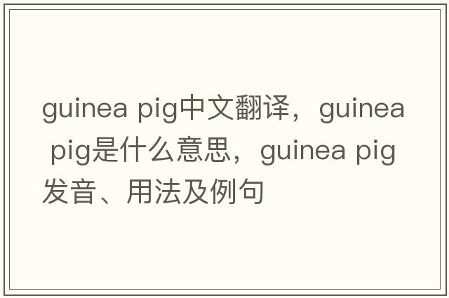 guinea pig中文翻譯，guinea pig是什么意思，guinea pig發(fā)音、用法及例句
