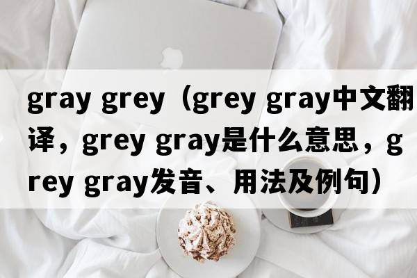 gray grey（grey gray中文翻譯，grey gray是什么意思，grey gray發(fā)音、用法及例句）