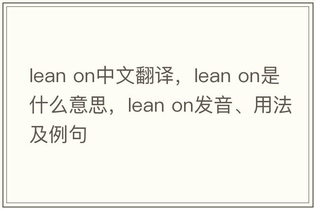 lean on中文翻譯，lean on是什么意思，lean on發(fā)音、用法及例句