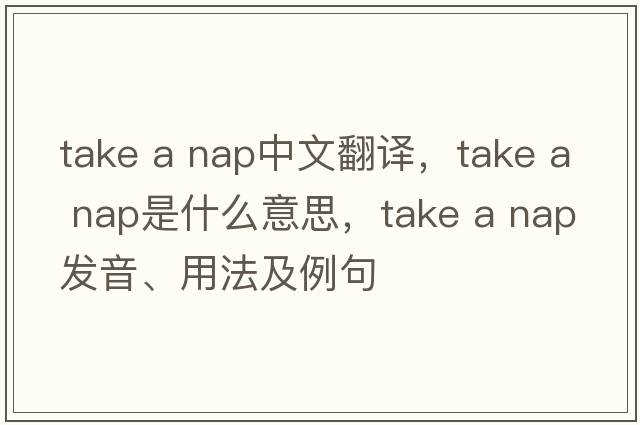 take a nap中文翻譯，take a nap是什么意思，take a nap發(fā)音、用法及例句
