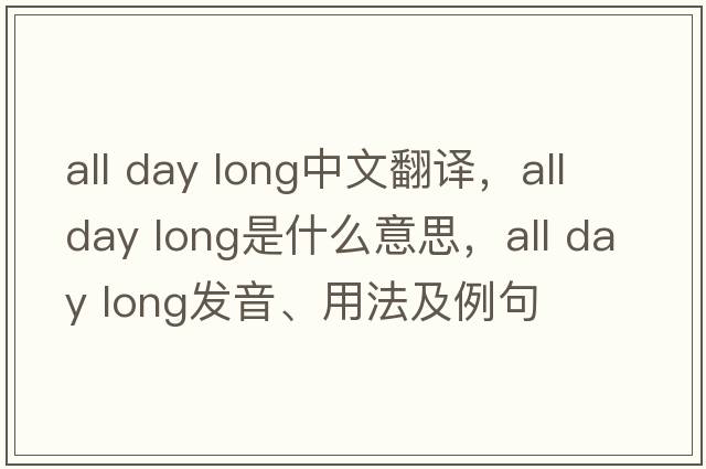 all day long中文翻譯，all day long是什么意思，all day long發(fā)音、用法及例句