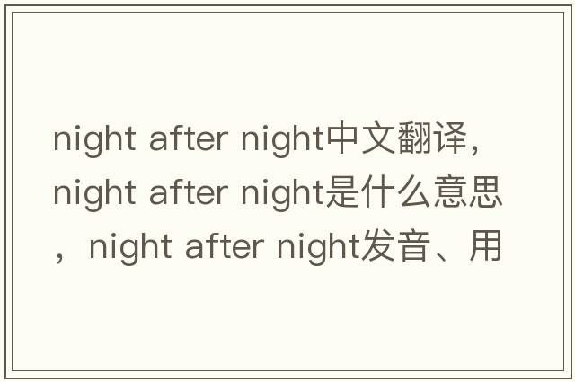 night after night中文翻譯，night after night是什么意思，night after night發(fā)音、用法及例句