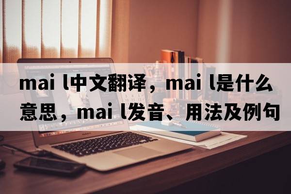 mai l中文翻譯，mai l是什么意思，mai l發(fā)音、用法及例句