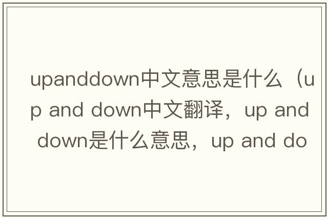 upanddown中文意思是什么（up and down中文翻譯，up and down是什么意思，up and down發(fā)音、用法及例句）