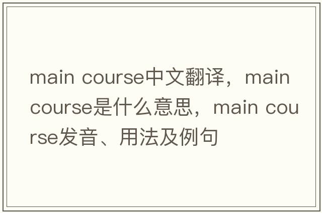 main course中文翻譯，main course是什么意思，main course發(fā)音、用法及例句