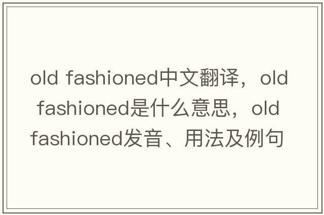 old fashioned中文翻譯，old fashioned是什么意思，old fashioned發(fā)音、用法及例句