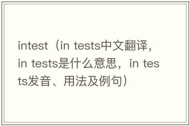 intest（in tests中文翻譯，in tests是什么意思，in tests發(fā)音、用法及例句）