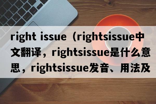 right issue（rightsissue中文翻譯，rightsissue是什么意思，rightsissue發(fā)音、用法及例句）