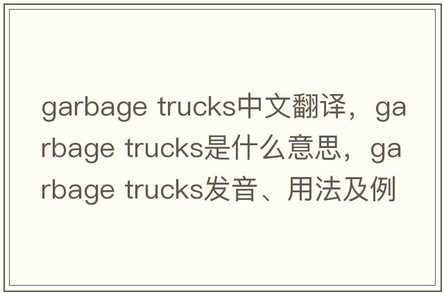 garbage trucks中文翻譯，garbage trucks是什么意思，garbage trucks發(fā)音、用法及例句