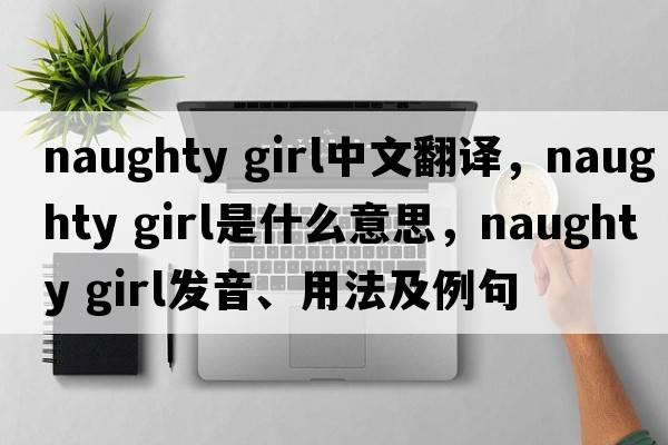 naughty girl中文翻譯，naughty girl是什么意思，naughty girl發(fā)音、用法及例句