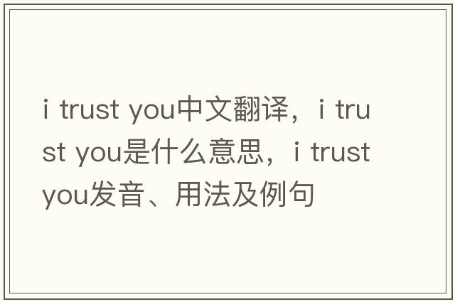 i trust you中文翻譯，i trust you是什么意思，i trust you發(fā)音、用法及例句