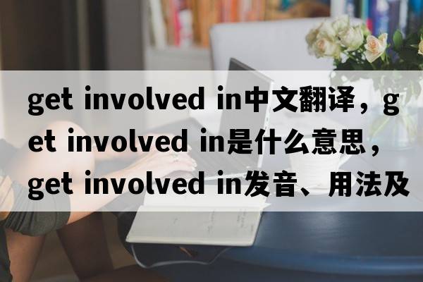 get involved in中文翻譯，get involved in是什么意思，get involved in發(fā)音、用法及例句