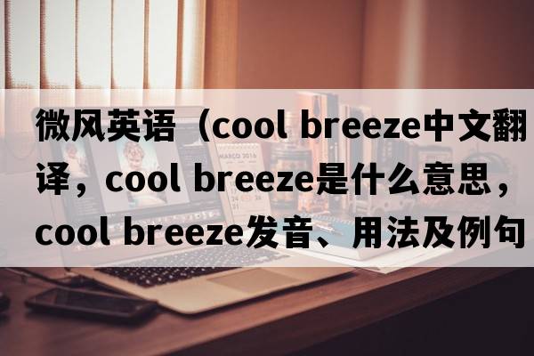 微風(fēng)英語(yǔ)（cool breeze中文翻譯，cool breeze是什么意思，cool breeze發(fā)音、用法及例句）