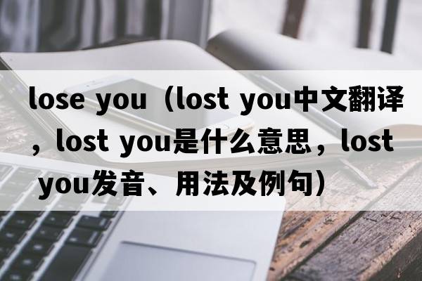 lose you（lost you中文翻譯，lost you是什么意思，lost you發(fā)音、用法及例句）