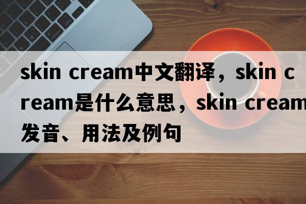 skin cream中文翻譯，skin cream是什么意思，skin cream發(fā)音、用法及例句