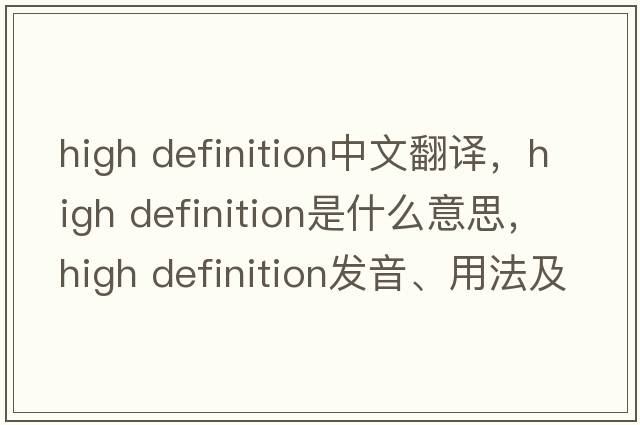 high definition中文翻譯，high definition是什么意思，high definition發(fā)音、用法及例句