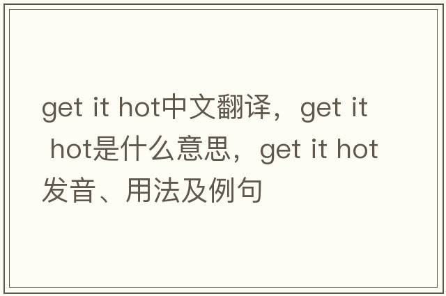 get it hot中文翻譯，get it hot是什么意思，get it hot發(fā)音、用法及例句