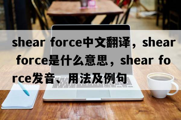 shear force中文翻譯，shear force是什么意思，shear force發(fā)音、用法及例句
