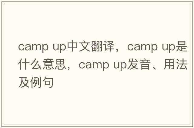 camp up中文翻譯，camp up是什么意思，camp up發(fā)音、用法及例句