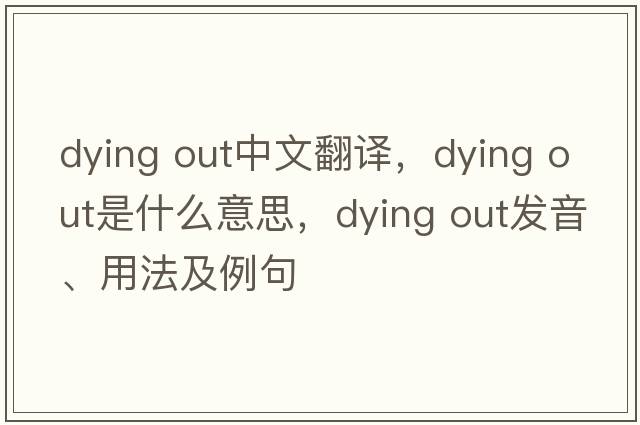 dying out中文翻譯，dying out是什么意思，dying out發(fā)音、用法及例句