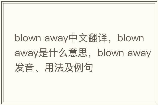 blown away中文翻譯，blown away是什么意思，blown away發(fā)音、用法及例句