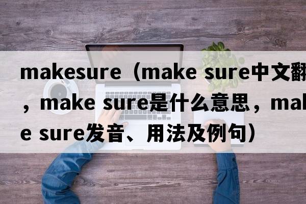 makesure（make sure中文翻譯，make sure是什么意思，make sure發(fā)音、用法及例句）