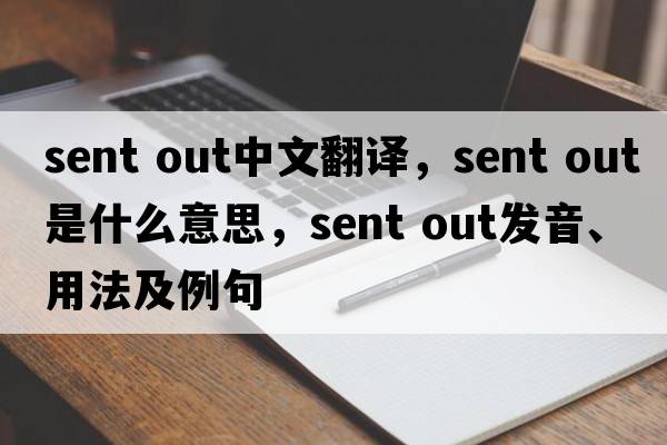 sent out中文翻譯，sent out是什么意思，sent out發(fā)音、用法及例句