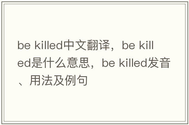 be killed中文翻譯，be killed是什么意思，be killed發(fā)音、用法及例句