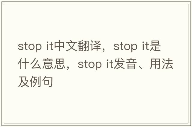 stop it中文翻譯，stop it是什么意思，stop it發(fā)音、用法及例句