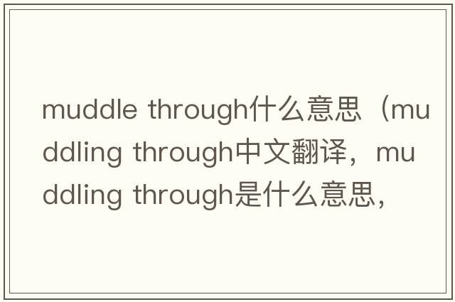 muddle through什么意思（muddling through中文翻譯，muddling through是什么意思，muddling through發(fā)音、用法及例句）