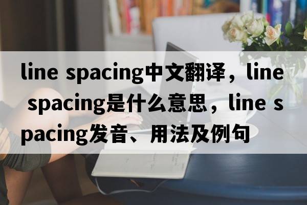 line spacing中文翻譯，line spacing是什么意思，line spacing發(fā)音、用法及例句