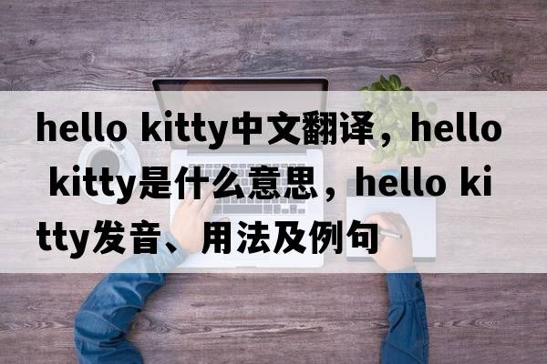 hello kitty中文翻譯，hello kitty是什么意思，hello kitty發(fā)音、用法及例句