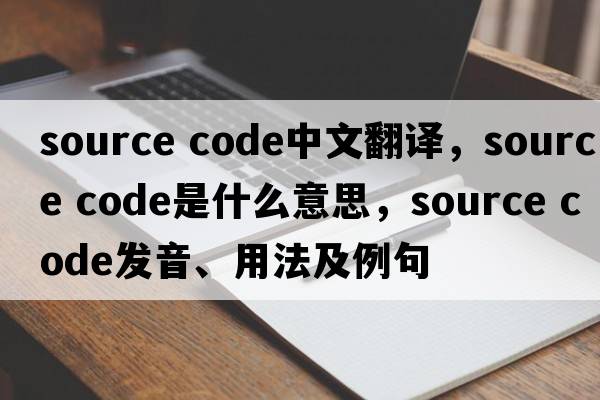 source code中文翻譯，source code是什么意思，source code發(fā)音、用法及例句