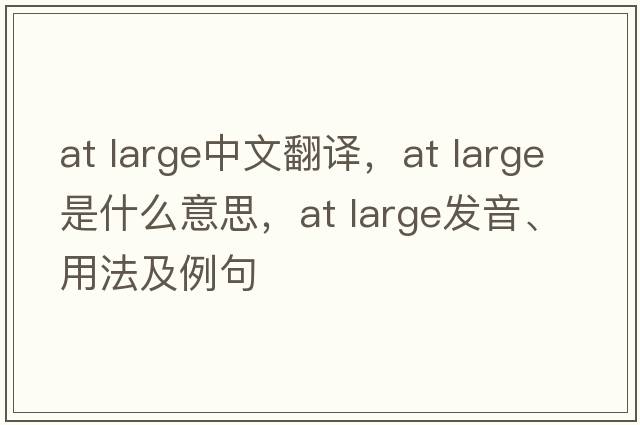 at large中文翻譯，at large是什么意思，at large發(fā)音、用法及例句