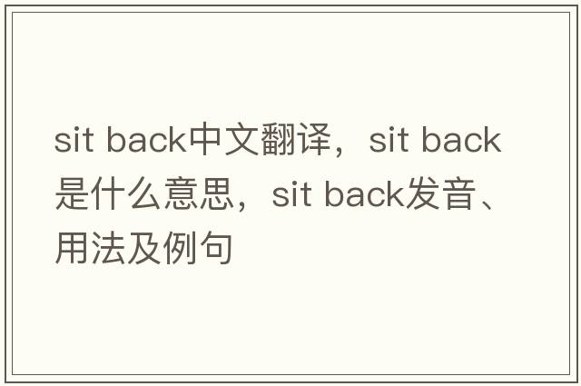 sit back中文翻譯，sit back是什么意思，sit back發(fā)音、用法及例句