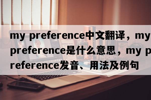 my preference中文翻譯，my preference是什么意思，my preference發(fā)音、用法及例句
