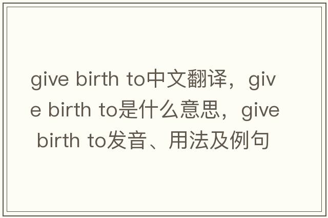 give birth to中文翻譯，give birth to是什么意思，give birth to發(fā)音、用法及例句