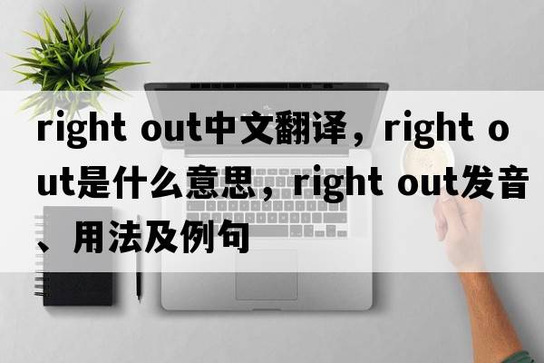 right out中文翻譯，right out是什么意思，right out發(fā)音、用法及例句