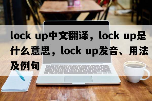 lock up中文翻譯，lock up是什么意思，lock up發(fā)音、用法及例句