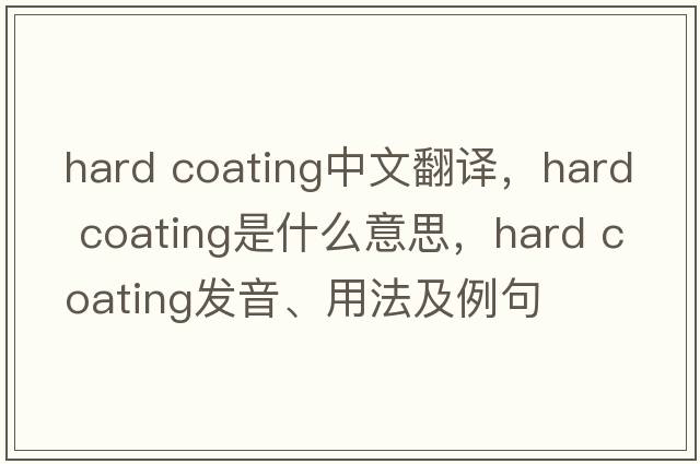 hard coating中文翻譯，hard coating是什么意思，hard coating發(fā)音、用法及例句