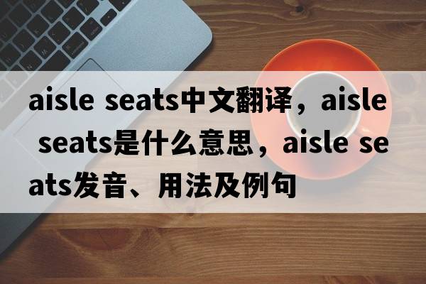 aisle seats中文翻譯，aisle seats是什么意思，aisle seats發(fā)音、用法及例句
