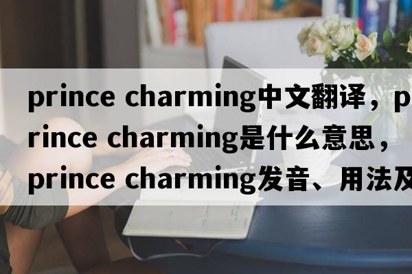 prince charming中文翻譯，prince charming是什么意思，prince charming發(fā)音、用法及例句