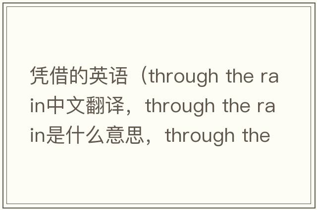 憑借的英語(yǔ)（through the rain中文翻譯，through the rain是什么意思，through the rain發(fā)音、用法及例句）